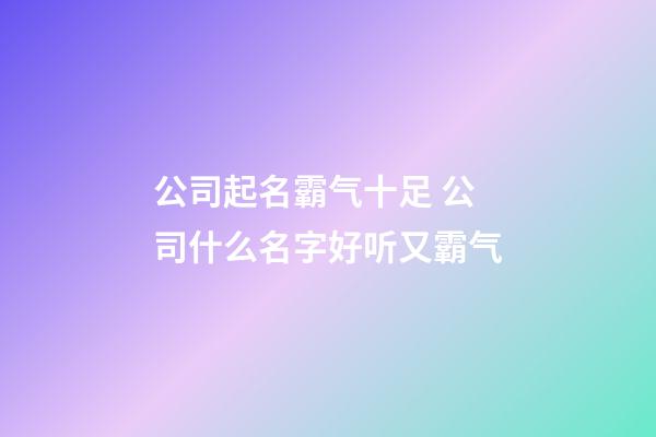 公司起名霸气十足 公司什么名字好听又霸气-第1张-公司起名-玄机派